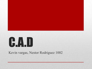 C.A.D
Kevin vargas, Nestor Rodriguez 1002
 