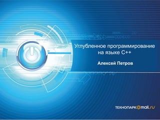 Углубленное программирование
на языке C++
Алексей Петров
 