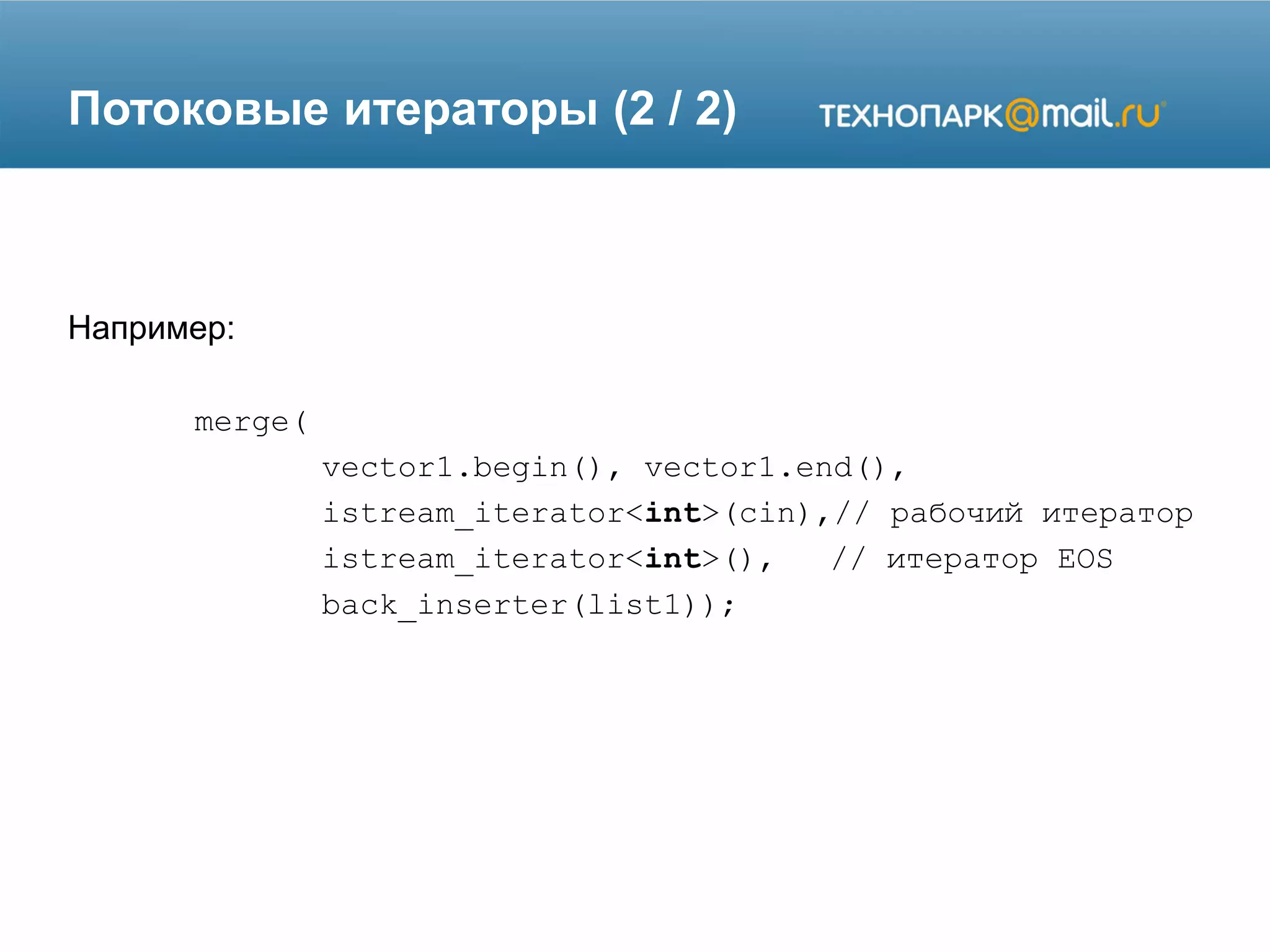 Потоковые итераторы (2 / 2)
Например:
merge(
vector1.begin(), vector1.end(),
istream_iterator<int>(cin),// рабочий итератор
istream_iterator<int>(), // итератор EOS
back_inserter(list1));
 