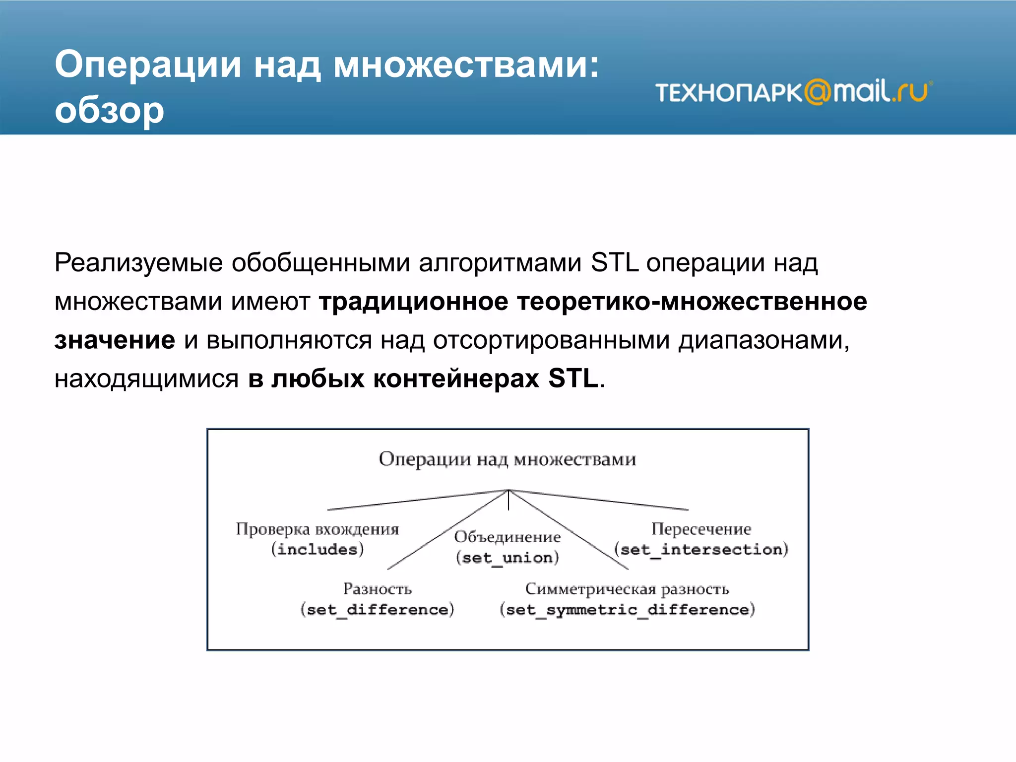 Операции над множествами:
обзор
Реализуемые обобщенными алгоритмами STL операции над
множествами имеют традиционное теоретико-множественное
значение и выполняются над отсортированными диапазонами,
находящимися в любых контейнерах STL.
 
