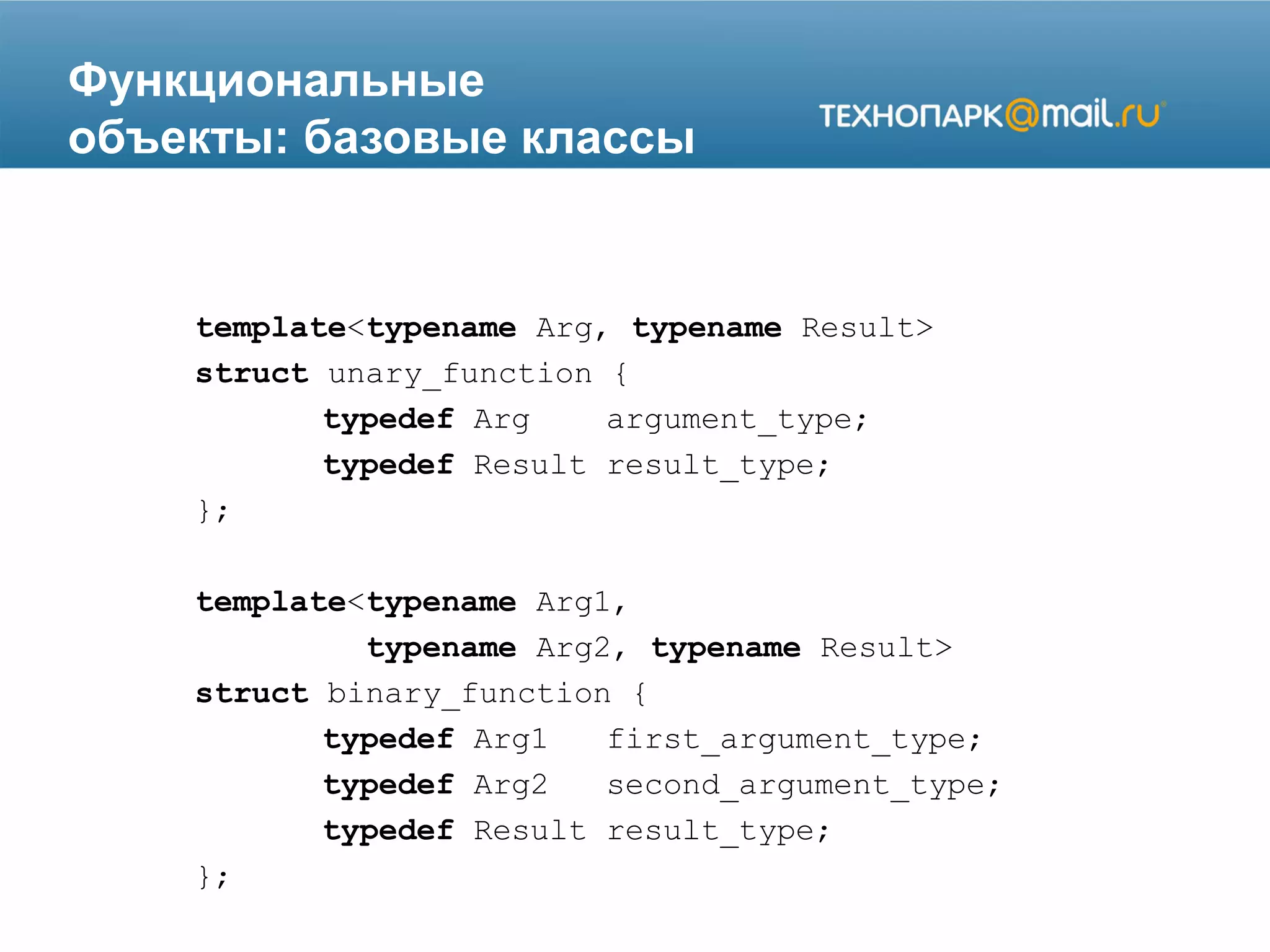 Функциональные
объекты: базовые классы
template<typename Arg, typename Result>
struct unary_function {
typedef Arg argument_type;
typedef Result result_type;
};
template<typename Arg1,
typename Arg2, typename Result>
struct binary_function {
typedef Arg1 first_argument_type;
typedef Arg2 second_argument_type;
typedef Result result_type;
};
 