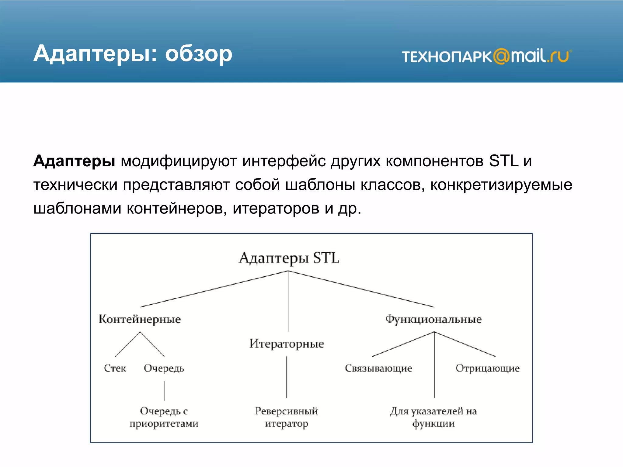 Адаптеры: обзор
Адаптеры модифицируют интерфейс других компонентов STL и
технически представляют собой шаблоны классов, конкретизируемые
шаблонами контейнеров, итераторов и др.
 