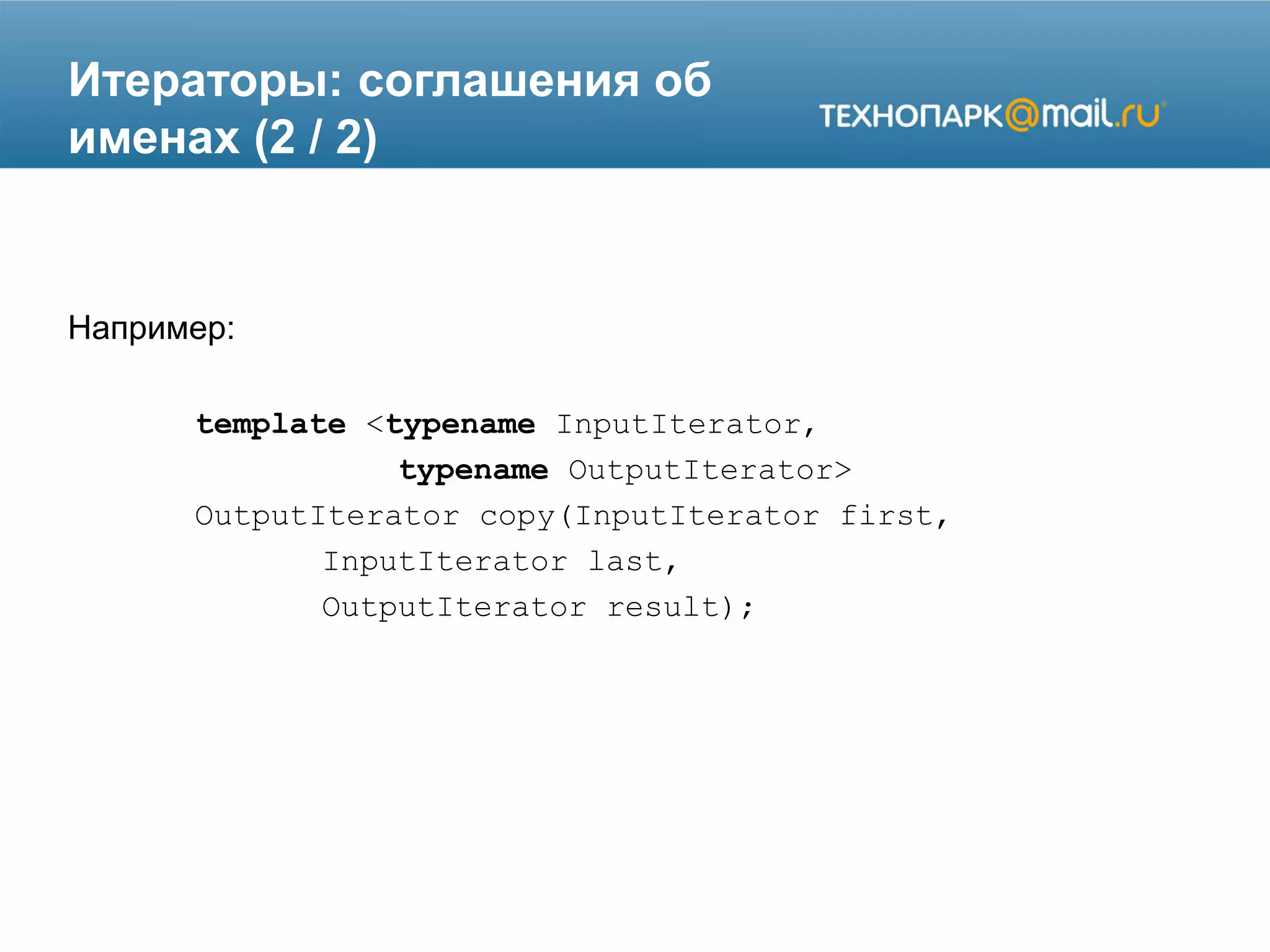 Итераторы: соглашения об
именах (2 / 2)
Например:
template <typename InputIterator,
typename OutputIterator>
OutputIterator copy(InputIterator first,
InputIterator last,
OutputIterator result);
 
