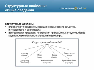 Структурные шаблоны:
общие сведения
Структурные шаблоны:
• определяют порядок композиции (взаимосвязи) объектов,
интерфейсов и реализаций;
• абстрагируют процессы построения программных структур, более
крупных, чем отдельные классы и экземпляры.
 