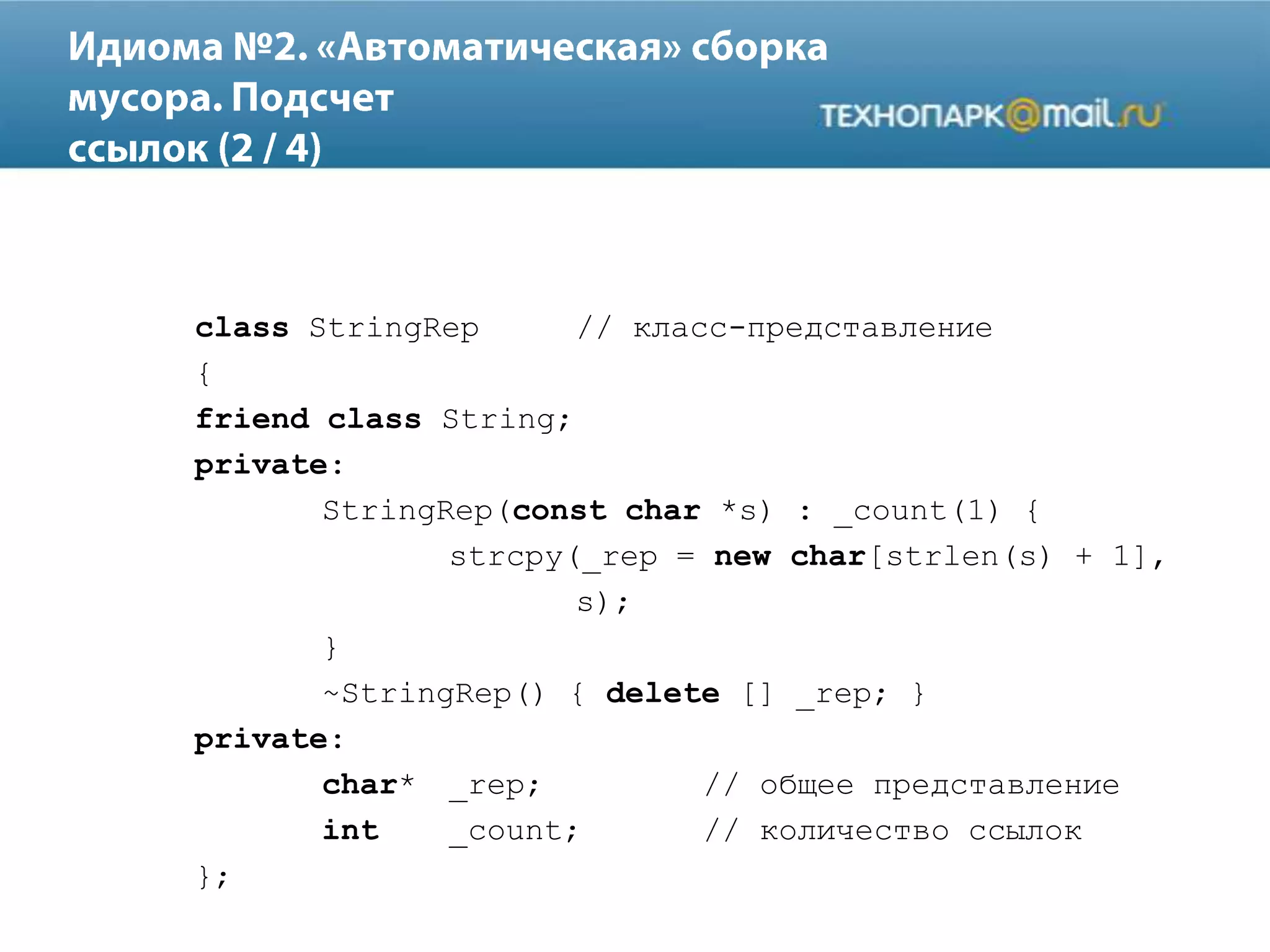 class StringRep // класс-представление
{
friend class String;
private:
StringRep(const char *s) : _count(1) {
strcpy(_rep = new char[strlen(s) + 1],
s);
}
~StringRep() { delete [] _rep; }
private:
char* _rep; // общее представление
int _count; // количество ссылок
};
 