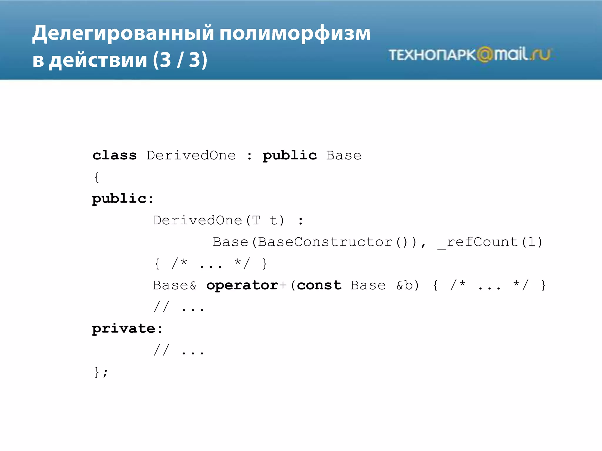 class DerivedOne : public Base
{
public:
DerivedOne(T t) :
Base(BaseConstructor()), _refCount(1)
{ /* ... */ }
Base& operator+(const Base &b) { /* ... */ }
// ...
private:
// ...
};
 