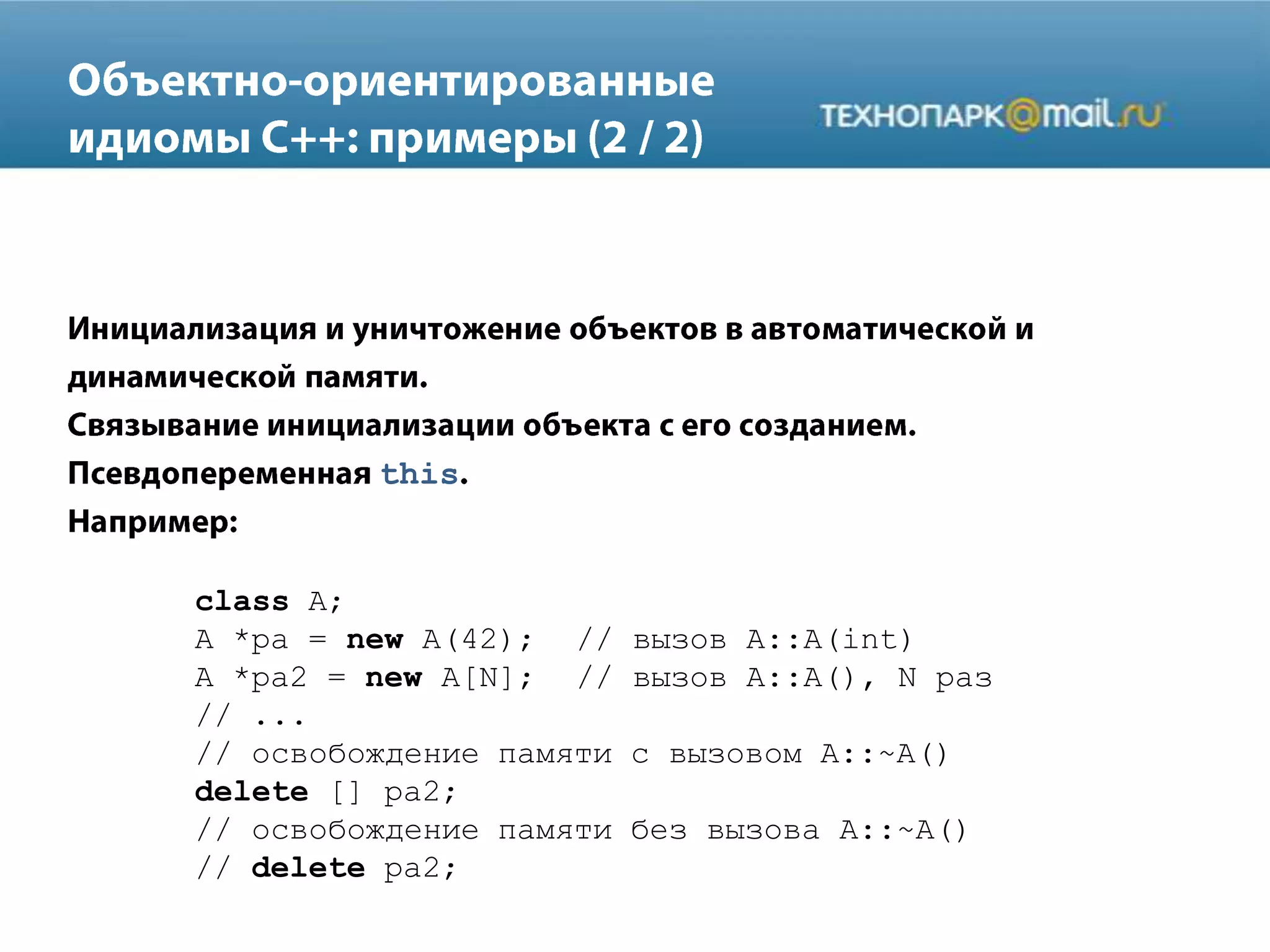 this
class A;
A *pa = new A(42); // вызов A::A(int)
A *pa2 = new A[N]; // вызов A::A(), N раз
// ...
// освобождение памяти с вызовом A::~A()
delete [] pa2;
// освобождение памяти без вызова A::~A()
// delete pa2;
 