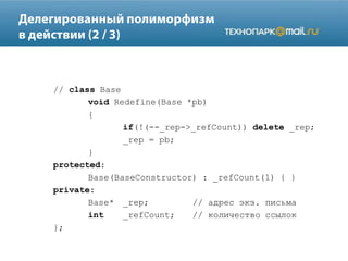 // class Base
void Redefine(Base *pb)
{
if(!(--_rep->_refCount)) delete _rep;
_rep = pb;
}
protected:
Base(BaseConstructor) : _refCount(1) { }
private:
Base* _rep; // адрес экз. письма
int _refCount; // количество ссылок
};
 