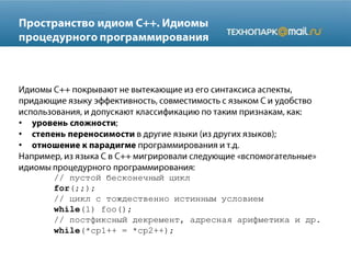 •
•
•
// пустой бесконечный цикл
for(;;);
// цикл с тождественно истинным условием
while(1) foo();
// постфиксный декремент, адресная арифметика и др.
while(*cp1++ = *cp2++);
 