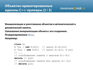 this
class A;
A *pa = new A(42); // вызов A::A(int)
A *pa2 = new A[N]; // вызов A::A(), N раз
// ...
// освобождение памяти с вызовом A::~A()
delete [] pa2;
// освобождение памяти без вызова A::~A()
// delete pa2;
 