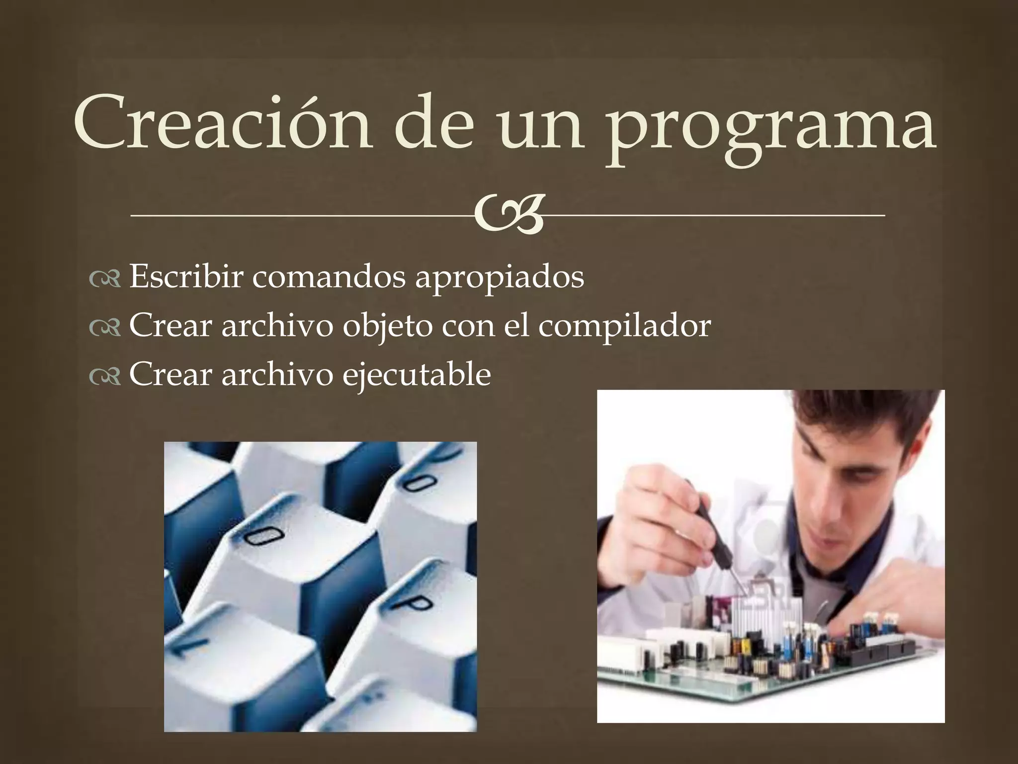 
Escribir comandos apropiados
Crear archivo objeto con el compilador
Crear archivo ejecutable
Creación de un programa