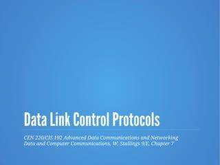 Data Link Control Protocols
CEN 220/CIS 192 Advanced Data Communications and Networking
Data and Computer Communications, W. Stallings 9/E, Chapter 7
 