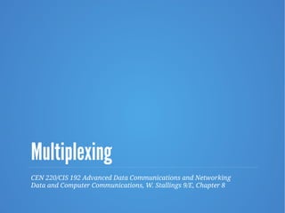 Multiplexing
CEN 220/CIS 192 Advanced Data Communications and Networking
Data and Computer Communications, W. Stallings 9/E, Chapter 8
 
