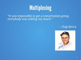 2
Multiplexing
“It was impossible to get a conversation going,
everybody was talking too much.”
—Yogi Berra
 