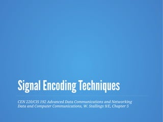 Signal Encoding Techniques
CEN 220/CIS 192 Advanced Data Communications and Networking
Data and Computer Communications, W. Stallings 9/E, Chapter 5
 