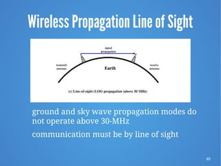 40
Wireless Propagation Line of Sight
ground and sky wave propagation modes do
not operate above 30-MHz
communication must be by line of sight
 