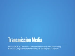 Transmission Media
CEN 220/CIS 192 Advanced Data Communications and Networking
Data and Computer Communications, W. Stallings 9/E, Chapter 4
 