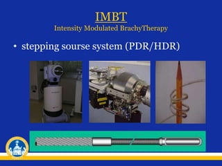 IMBT
Intensity Modulated BrachyTherapy
• stepping sourse system (PDR/HDR)
 