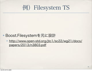 例）Filesystem TS

✤

Boost.Filesystemを元に設計
✤

http://www.open-std.org/jtc1/sc22/wg21/docs/
papers/2013/n3803.pdf

31
2013年1...