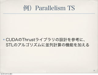 例）Parallelism TS

✤

CUDAのThrustライブラリの設計を参考に、
STLのアルゴリズムに並列計算の機能を加える

33
2013年12月7日土曜日

 