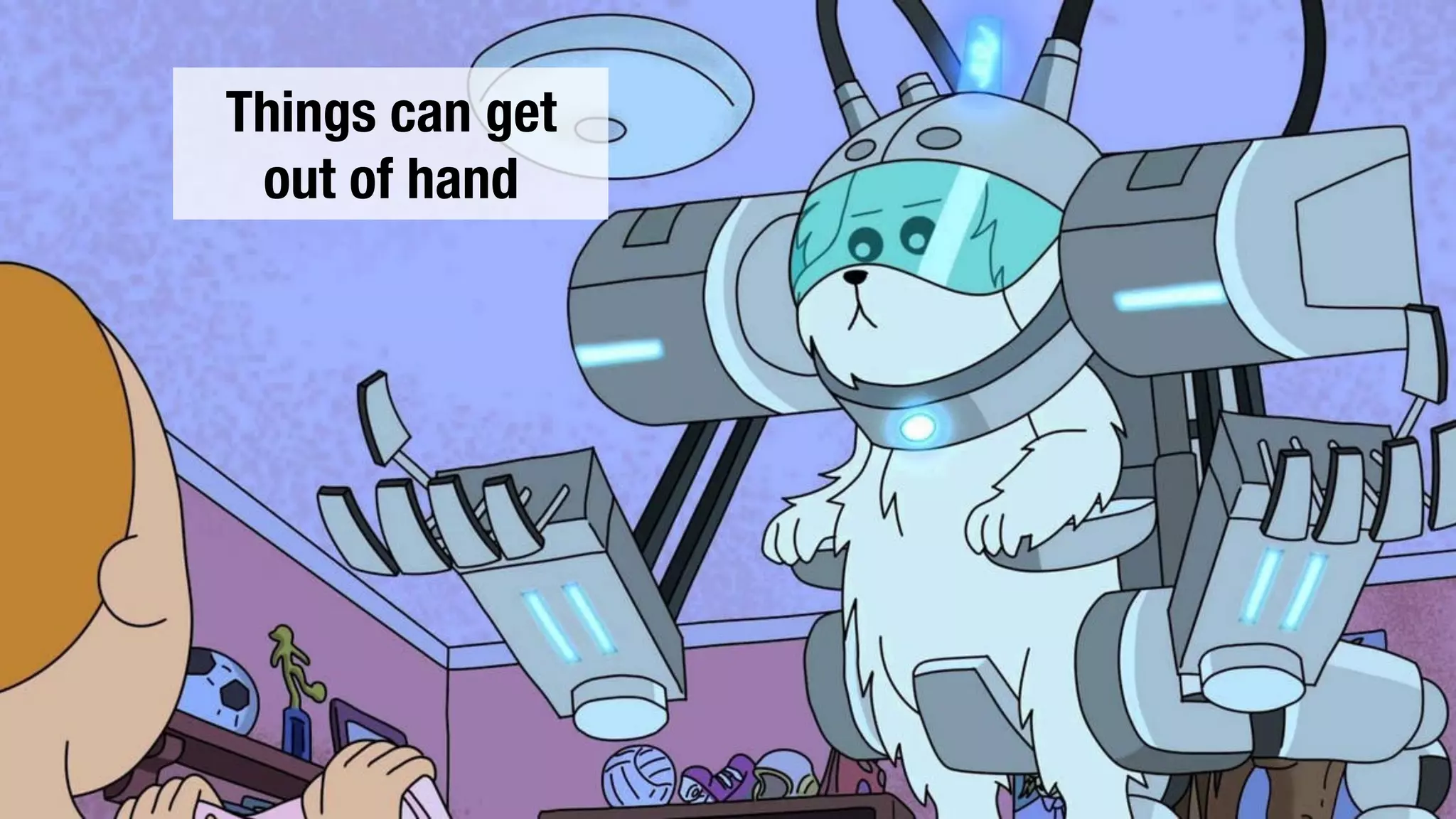 Things can get
out of hand
 