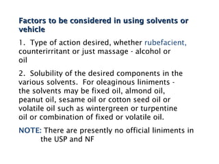 Factors to be considered in using solvents or
vehicle
1. Type of action desired, whether rubefacient,
counterirritant or j...