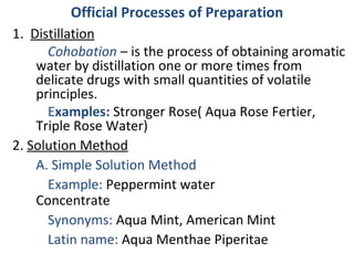 Official Processes of Preparation
1. Distillation
      Cohobation – is the process of obtaining aromatic
    water by dis...