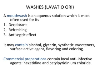 WASHES (LAVATIO ORI)
A mouthwash is an aqueous solution which is most
    often used for its
1. Deodorant
2. Refreshing
3....