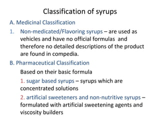 Classification of syrups
A. Medicinal Classification
1. Non-medicated/Flavoring syrups – are used as
    vehicles and have...