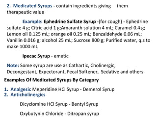 2. Medicated Syrups - contain ingredients giving     them
 therapeutic value
         Example: Ephedrine Sulfate Syrup -(f...
