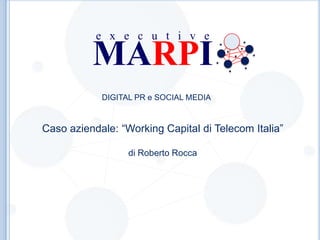 e x e c u t i v e

MARPI
DIGITAL PR e SOCIAL MEDIA

Caso aziendale: “Working Capital di Telecom Italia”
di Roberto Rocca

 