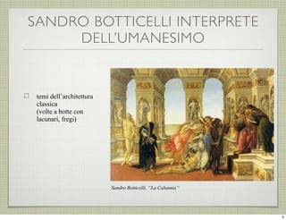 SANDRO BOTTICELLI INTERPRETE
DELL’UMANESIMO

temi dell’architettura
classica
(volte a botte con
lacunari, fregi)

Sandro Botticelli, “La Calunnia”

5

 
