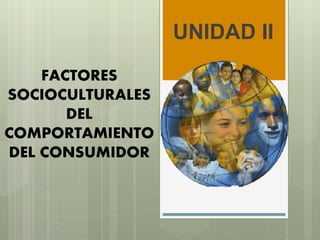 FACTORES
SOCIOCULTURALES
DEL
COMPORTAMIENTO
DEL CONSUMIDOR
UNIDAD II
 