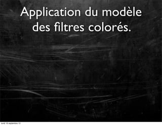 Application du modèle
des ﬁltres colorés.

lundi 16 septembre 13

 
