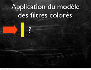 Application du modèle
des ﬁltres colorés.

?

lundi 16 septembre 13

 