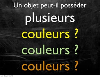 Un objet peut-il posséder

plusieurs
couleurs ?
couleurs ?
couleurs ?
lundi 16 septembre 13

 