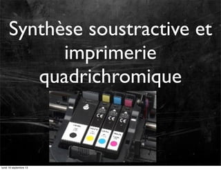 Synthèse soustractive et
imprimerie
quadrichromique

lundi 16 septembre 13

 