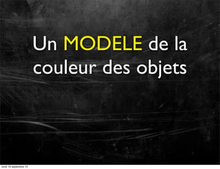 Un MODELE de la
couleur des objets

lundi 16 septembre 13

 
