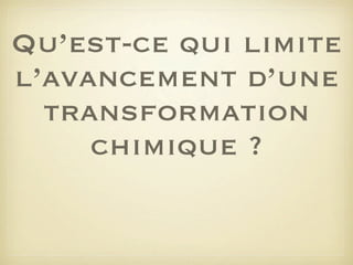 Qu’est-ce qui limite
l’avancement d’une
transformation
chimique ?

 
