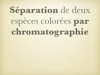 Séparation de deux
espèces colorées par
chromatographie

 