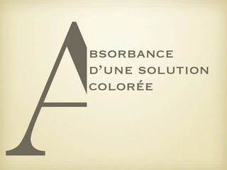 A

bsorbance
d’une solution
colorée

 