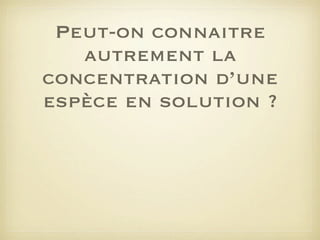Peut-on connaitre
autrement la
concentration d’une
espèce en solution ?

 