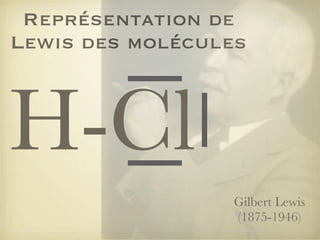 Représentation de
Lewis des molécules

H-Cl
Gilbert Lewis
(1875-1946)

 