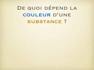 De quoi dépend la
couleur d’une
substance ?

 