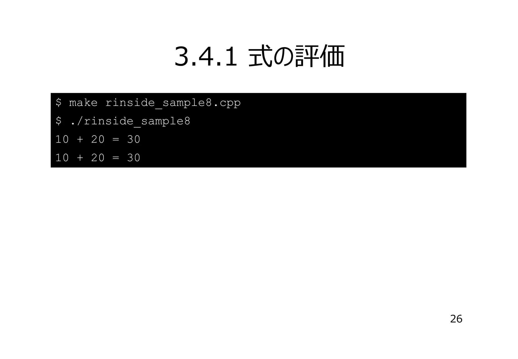 3.4.1 式の評価
$ make rinside_sample8.cpp
$ ./rinside_sample8
10 + 20 = 30
10 + 20 = 30

26

 