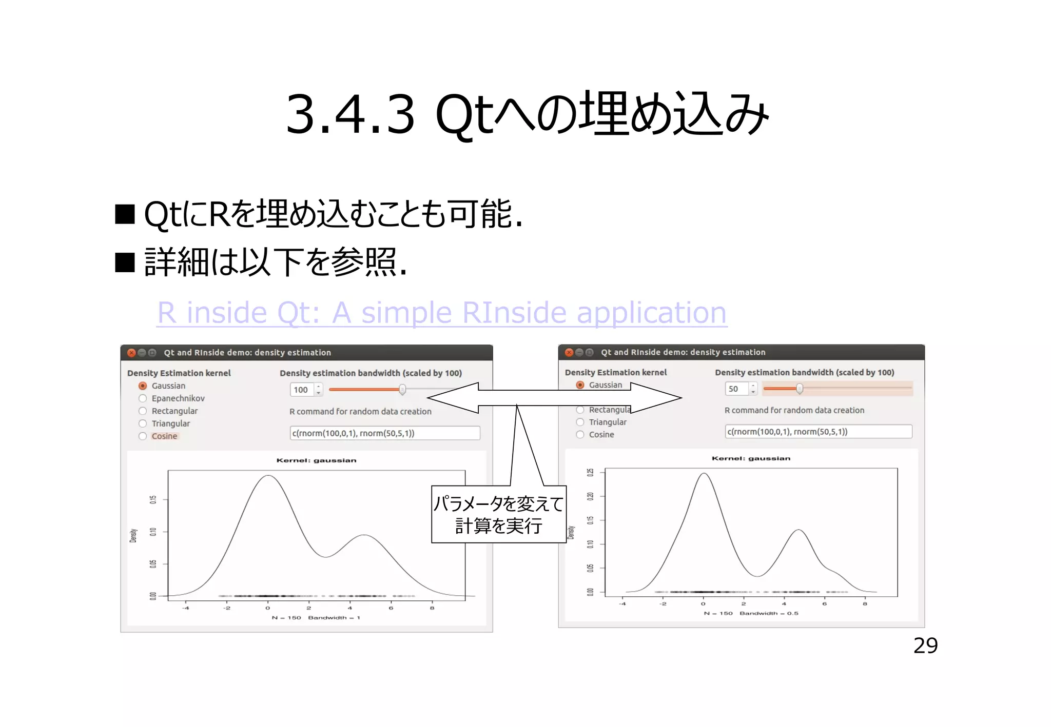 3.4.3 Qtへの埋め込み
 QtにRを埋め込むことも可能．
 詳細は以下を参照．
　　R inside Qt: A simple RInside application

パラメータを変えて
計算を実⾏

29

 