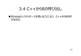 3.4 C++からRの呼び出し
 RInsideというパッケージを⽤いることにより，C++からRを呼
び出せる．

22

 