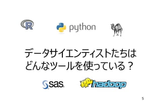 データサイエンティストたちは
どんなツールを使っている？
5

 