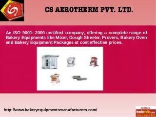 CS AEROTHERM PVT. LTD.
An ISO 9001: 2000 certified company, offering a complete range of
Bakery Equipments like Mixer, Dough Sheeter, Provers, Bakery Oven
and Bakery Equipment Packages at cost effective prices.
http://www.bakeryequipmentsmanufacturers.com/
 
