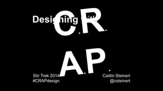 #CRAPdesign @csteinert
Designing with
C.R. A.P.
Stir Trek 2014
#CRAPdesign
Caitlin Steinert
@csteinert
1
 